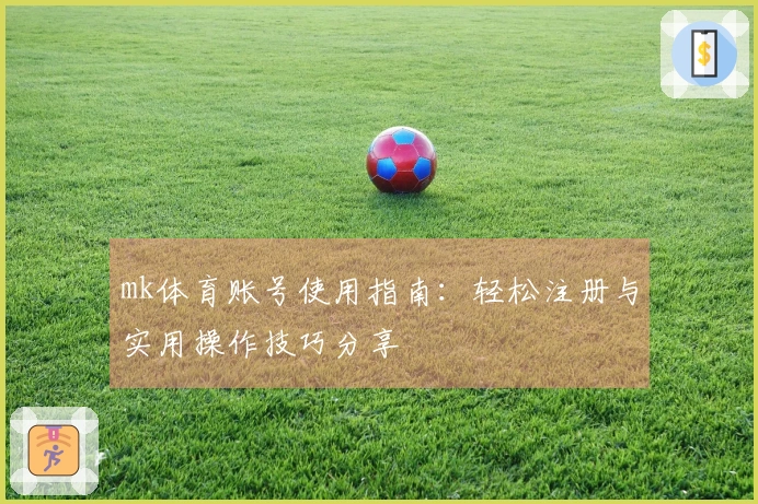 mk体育账号使用指南：轻松注册与实用操作技巧分享
