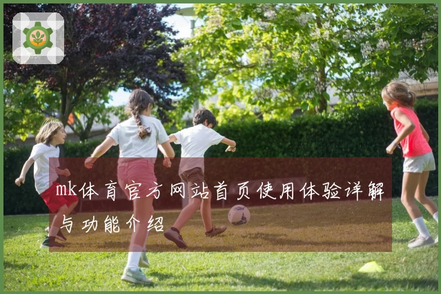 mk体育官方网站首页使用体验详解与功能介绍