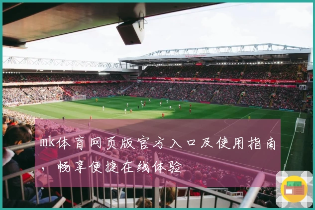 mk体育网页版官方入口及使用指南，畅享便捷在线体验