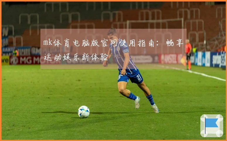 mk体育电脑版官网使用指南：畅享运动娱乐新体验