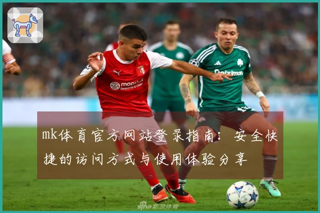 mk体育官方网站登录指南：安全快捷的访问方式与使用体验分享