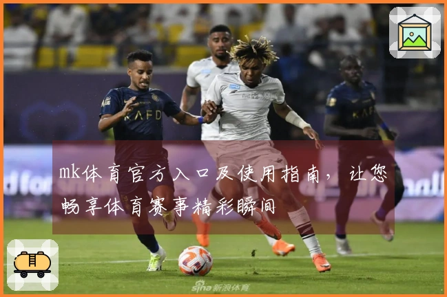 mk体育官方入口及使用指南，让您畅享体育赛事精彩瞬间