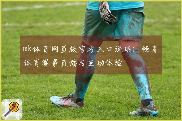 mk体育网页版官方入口说明：畅享体育赛事直播与互动体验