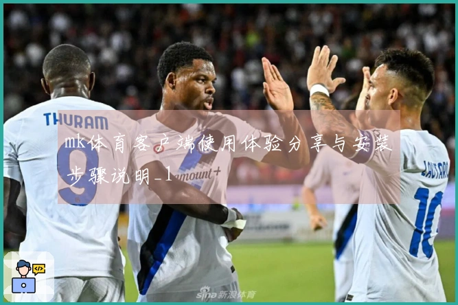 mk体育客户端使用体验分享与安装步骤说明_1