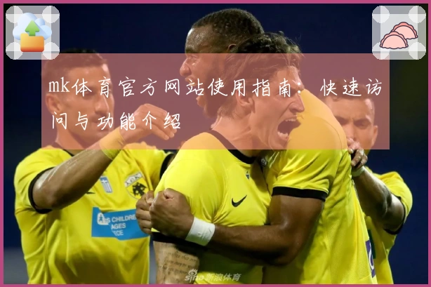 mk体育官方网站使用指南：快速访问与功能介绍