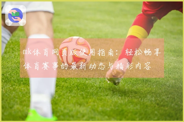 mk体育网页版使用指南：轻松畅享体育赛事的最新动态与精彩内容