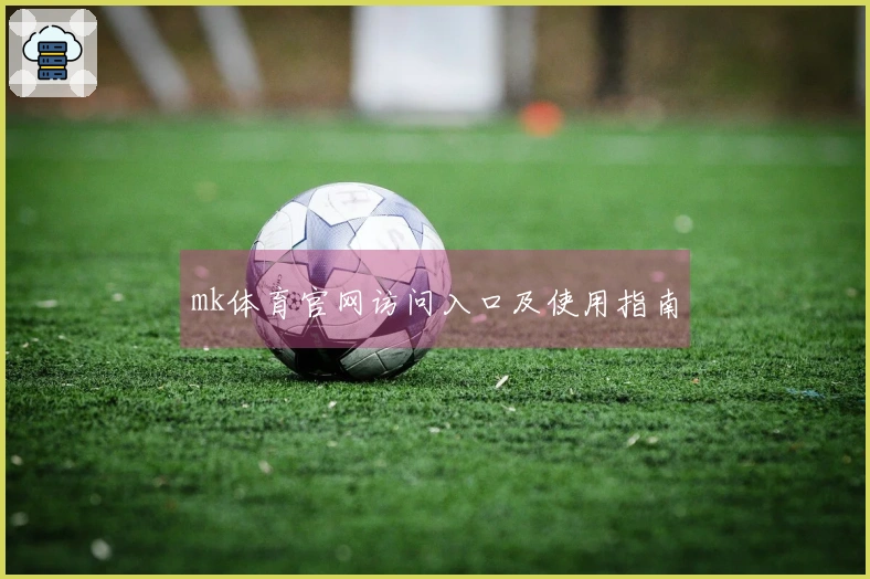 mk体育官网访问入口及使用指南