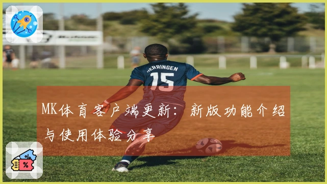 MK体育客户端更新：新版功能介绍与使用体验分享